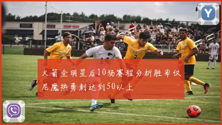 火箭全明星后10场赛程分析胜率仅尼魔热勇刺达到50以上