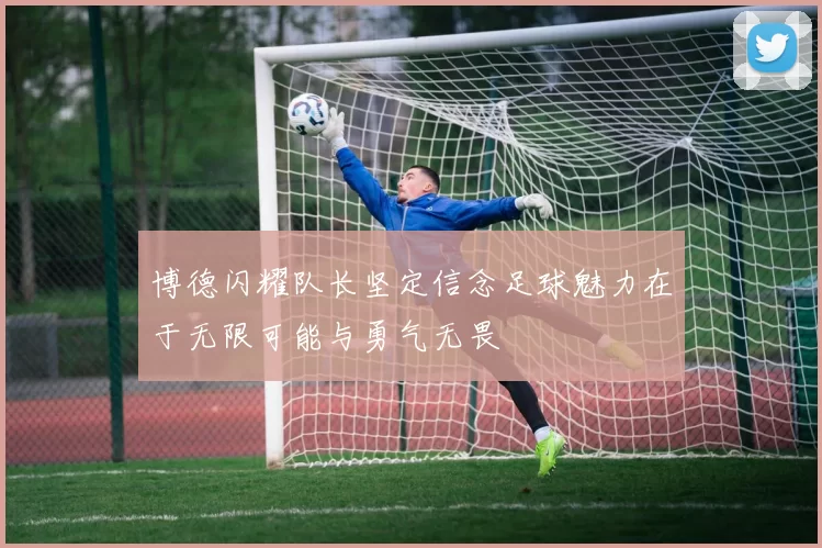 博德闪耀队长坚定信念足球魅力在于无限可能与勇气无畏