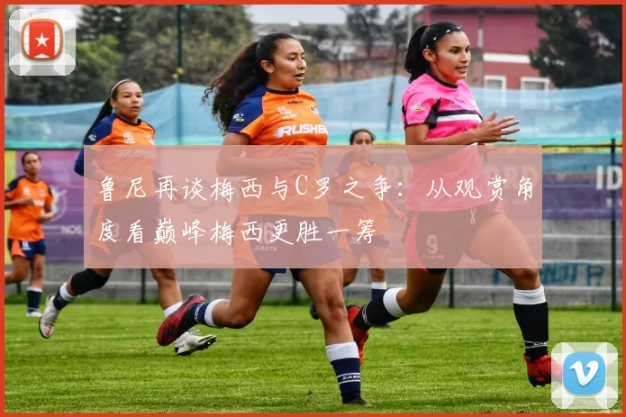鲁尼再谈梅西与C罗之争：从观赏角度看巅峰梅西更胜一筹