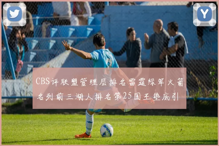 CBS评联盟管理层排名雷霆绿军火箭名列前三湖人排名第25国王垫底引发热议