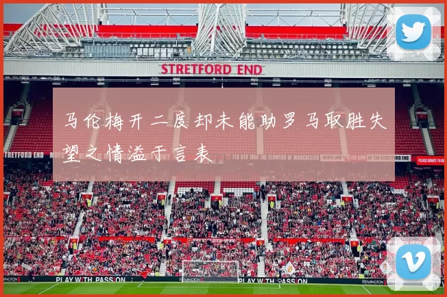 马伦梅开二度却未能助罗马取胜失望之情溢于言表