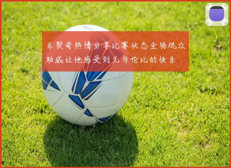 东契奇热情分享比赛状态全场观众助威让他感受到无与伦比的快乐